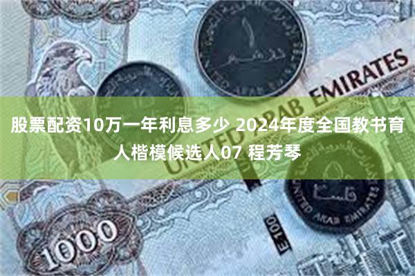 股票配资10万一年利息多少 2024年度全国教书育人楷模候选人07 程芳琴