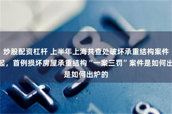 炒股配资杠杆 上半年上海共查处破坏承重结构案件629起，首例损坏房屋承重结构“一案三罚”案件是如何出炉的