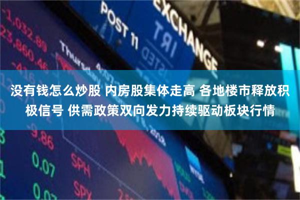 没有钱怎么炒股 内房股集体走高 各地楼市释放积极信号 供需政策双向发力持续驱动板块行情