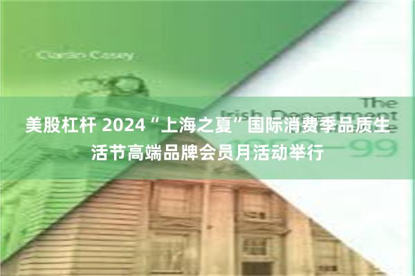 美股杠杆 2024“上海之夏”国际消费季品质生活节高端品牌会员月活动举行