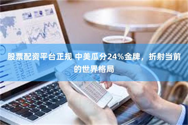 股票配资平台正规 中美瓜分24%金牌，折射当前的世界格局