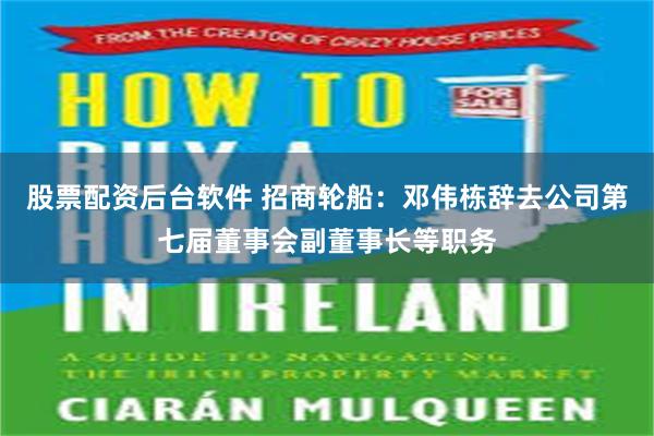 股票配资后台软件 招商轮船：邓伟栋辞去公司第七届董事会副董事长等职务