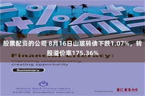 股票配资的公司 8月16日山玻转债下跌1.07%，转股溢价率175.36%