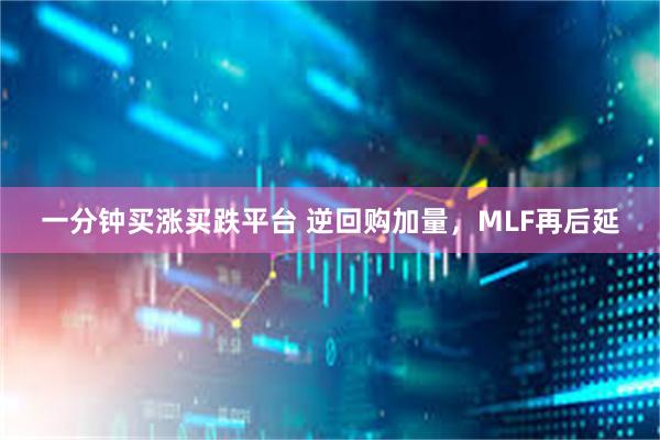 一分钟买涨买跌平台 逆回购加量，MLF再后延