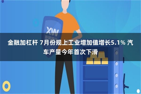 金融加杠杆 7月份规上工业增加值增长5.1% 汽车产量今年首次下滑