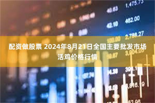 配资做股票 2024年8月21日全国主要批发市场活鸡价格行情