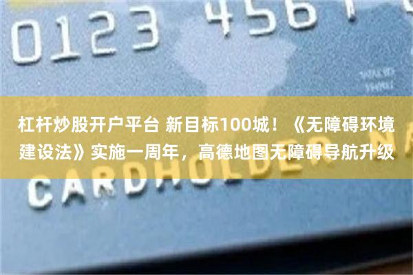 杠杆炒股开户平台 新目标100城！《无障碍环境建设法》实施一周年，高德地图无障碍导航升级