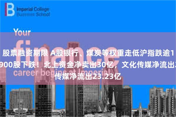 股票融资期限 A股银行、煤炭等权重走低沪指跌逾1%，近1900股下跌！北上资金净卖出30亿，文化传媒净流出23.23亿