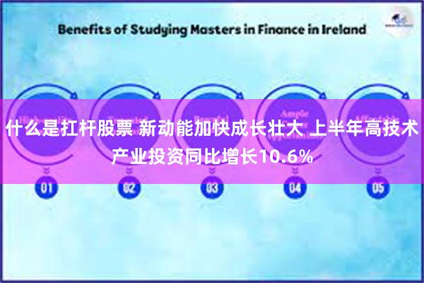 什么是扛杆股票 新动能加快成长壮大 上半年高技术产业投资同比增长10.6%