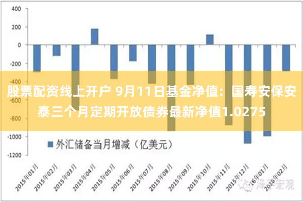 股票配资线上开户 9月11日基金净值：国寿安保安泰三个月定期开放债券最新净值1.0275