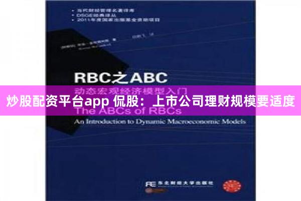 炒股配资平台app 侃股：上市公司理财规模要适度