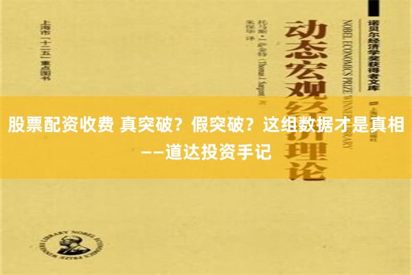 股票配资收费 真突破？假突破？这组数据才是真相——道达投资手记