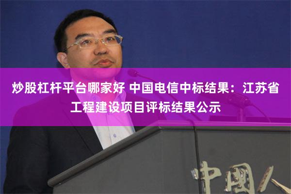 炒股杠杆平台哪家好 中国电信中标结果：江苏省工程建设项目评标结果公示