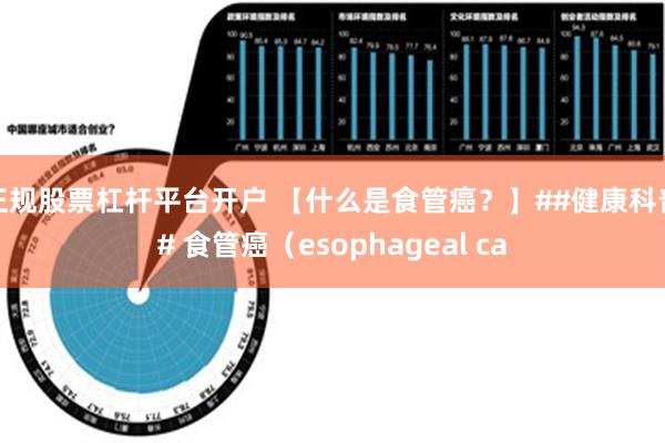 正规股票杠杆平台开户 【什么是食管癌？】##健康科普# 食管癌（esophageal ca