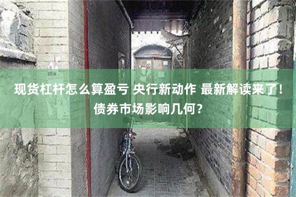 现货杠杆怎么算盈亏 央行新动作 最新解读来了！债券市场影响几何？