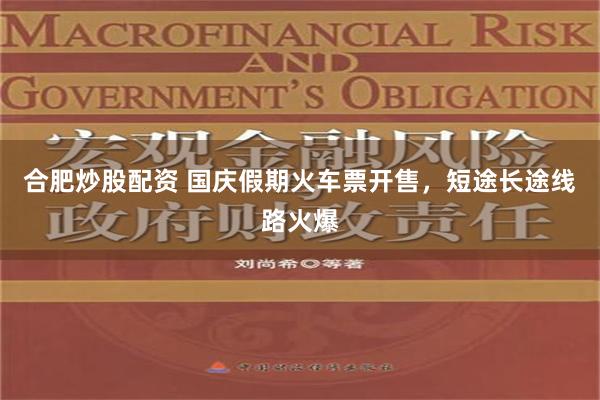 合肥炒股配资 国庆假期火车票开售，短途长途线路火爆