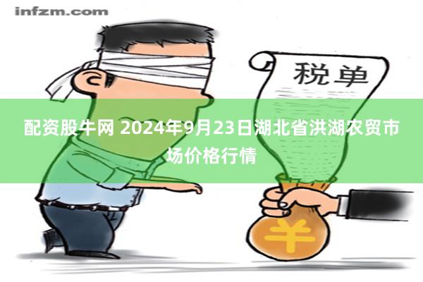 配资股牛网 2024年9月23日湖北省洪湖农贸市场价格行情