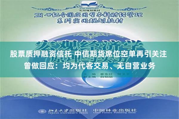 股票质押融资信托 中信期货席位空单再引关注 曾做回应：均为代客交易、无自营业务