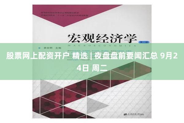 股票网上配资开户 精选 | 夜盘盘前要闻汇总 9月24日 周二