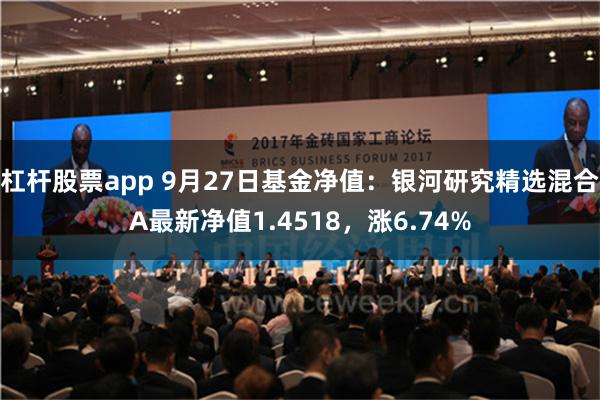 杠杆股票app 9月27日基金净值：银河研究精选混合A最新净值1.4518，涨6.74%