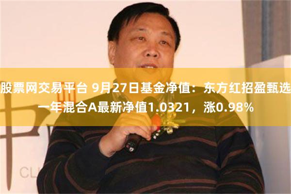 股票网交易平台 9月27日基金净值：东方红招盈甄选一年混合A最新净值1.0321，涨0.98%