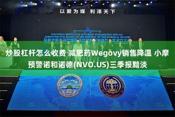 炒股杠杆怎么收费 减肥药Wegovy销售降温 小摩预警诺和诺德(NVO.US)三季报黯淡