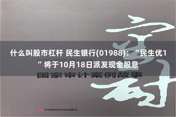 什么叫股市杠杆 民生银行(01988)：“民生优1”将于10月18日派发现金股息