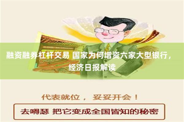 融资融券杠杆交易 国家为何增资六家大型银行， 经济日报解读