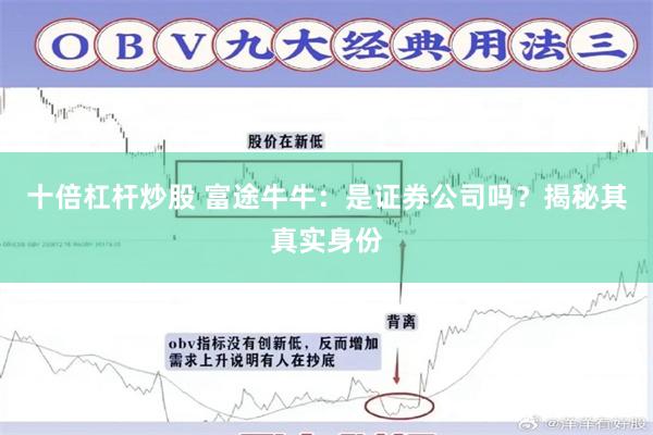 十倍杠杆炒股 富途牛牛：是证券公司吗？揭秘其真实身份