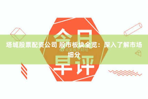 塔城股票配资公司 股市板块全览：深入了解市场细分