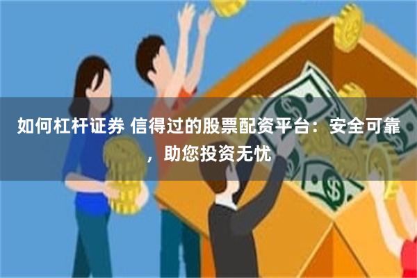 如何杠杆证券 信得过的股票配资平台：安全可靠，助您投资无忧