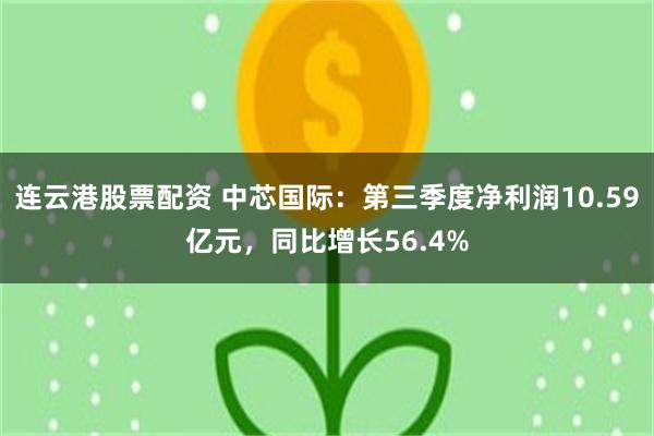 连云港股票配资 中芯国际：第三季度净利润10.59亿元，同比增长56.4%