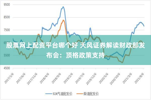 股票网上配资平台哪个好 天风证券解读财政部发布会：顶格政策支持