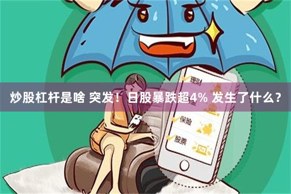 炒股杠杆是啥 突发！日股暴跌超4% 发生了什么？