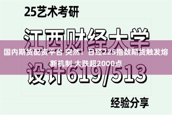 国内期货配资平台 突然！日经225指数期货触发熔断机制 大跌超2000点