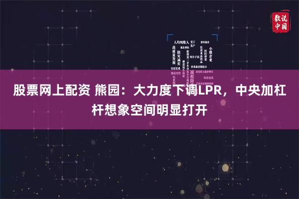 股票网上配资 熊园：大力度下调LPR，中央加杠杆想象空间明显打开