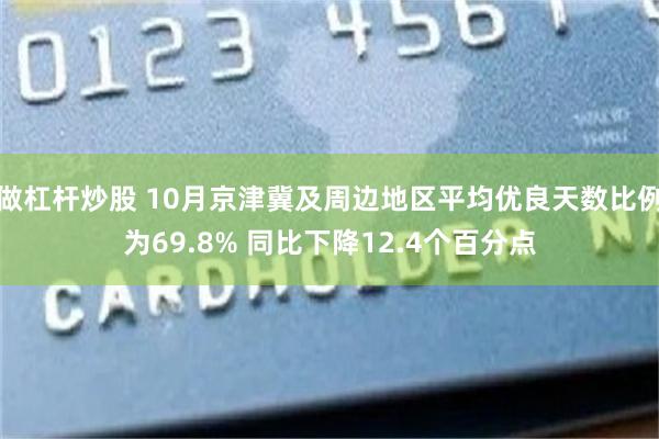 做杠杆炒股 10月京津冀及周边地区平均优良天数比例为69.8% 同比下降12.4个百分点