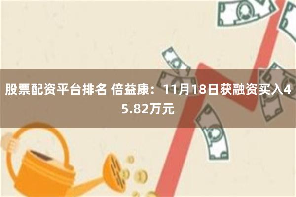 股票配资平台排名 倍益康：11月18日获融资买入45.82万元