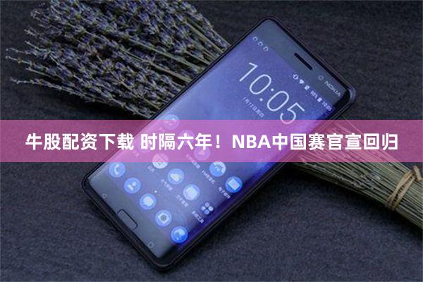 牛股配资下载 时隔六年！NBA中国赛官宣回归