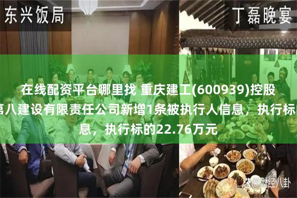 在线配资平台哪里找 重庆建工(600939)控股的重庆建工第八建设有限责任公司新增1条被执行人信息，执行标的22.76万元