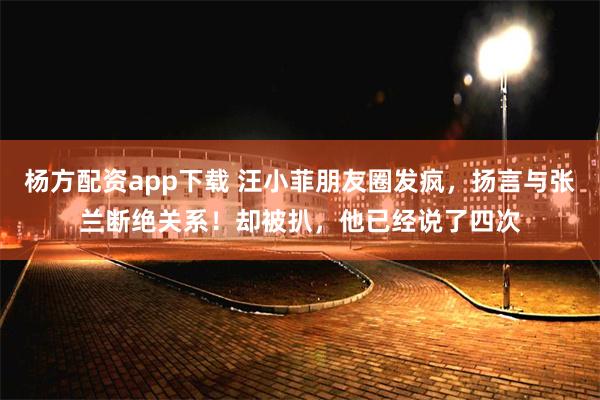 杨方配资app下载 汪小菲朋友圈发疯，扬言与张兰断绝关系！却被扒，他已经说了四次