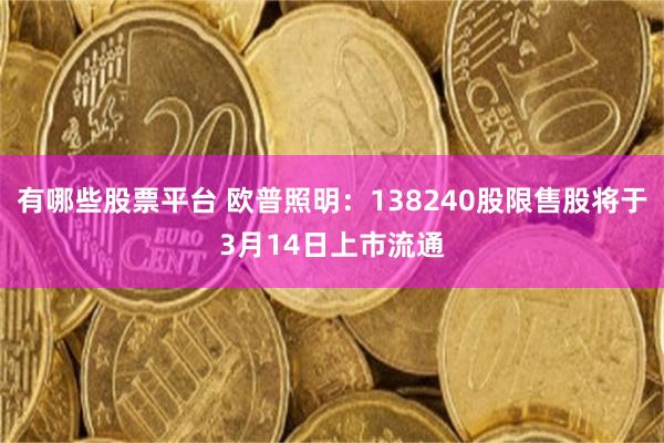 有哪些股票平台 欧普照明：138240股限售股将于3月14日上市流通