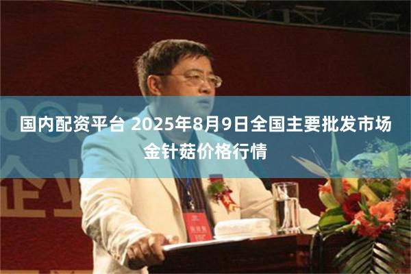 国内配资平台 2025年8月9日全国主要批发市场金针菇价格行情
