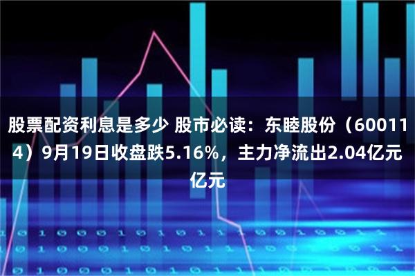 股票配资利息是多少 股市必读：东睦股份（600114）9月19日收盘跌5.16%，主力净流出2.04亿元